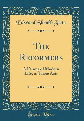 Download The Reformers: A Drama of Modern Life, in Three Acts (Classic Reprint) - Edward Shrubb Zietz | ePub