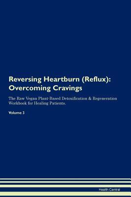 Read Reversing Heartburn (Reflux): Overcoming Cravings The Raw Vegan Plant-Based Detoxification & Regeneration Workbook for Healing Patients. Volume 3 - Health Central file in ePub