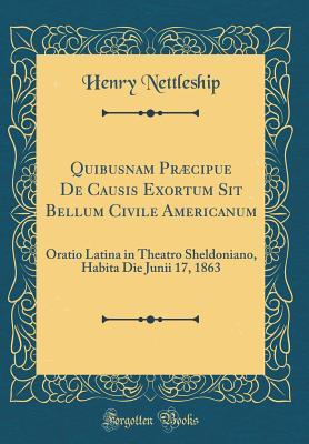 Download Quibusnam Pr�cipue de Causis Exortum Sit Bellum Civile Americanum: Oratio Latina in Theatro Sheldoniano, Habita Die Junii 17, 1863 (Classic Reprint) - Henry Nettleship | PDF