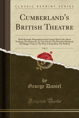 Read Online Cumberland's British Theatre, Vol. 3: With Remarks, Biographical and Critical; Much ADO about Nothing; The Hypocrite; As You Like It; The Provoked Husband; The Beggar's Opera; The Way to Keep Him; The Padlock (Classic Reprint) - George Daniel | ePub