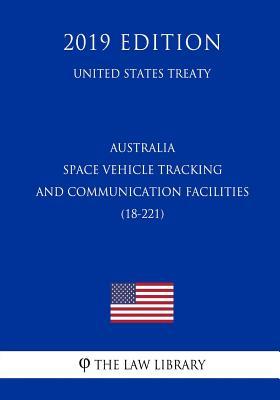 Download Australia - Space Vehicle Tracking and Communication Facilities (18-221) (United States Treaty) - The Law Library | PDF