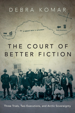 Full Download The Court of Better Fiction: How a Dubious Murder Trial Established Canada’s Dominion over the Arctic and the Inuit - Debra Komar file in PDF