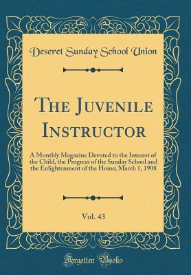 Download The Juvenile Instructor, Vol. 43: A Monthly Magazine Devoted to the Interest of the Child, the Progress of the Sunday School and the Enlightenment of the Home; March 1, 1908 (Classic Reprint) - Deseret Sunday School Union file in ePub
