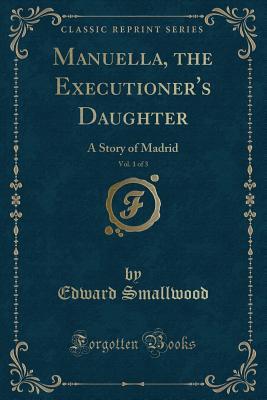 Read Online Manuella, the Executioner's Daughter, Vol. 1 of 3: A Story of Madrid (Classic Reprint) - Edward Smallwood file in ePub