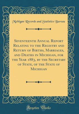 Full Download Seventeenth Annual Report Relating to the Registry and Return of Births, Marriages, and Deaths in Michigan, for the Year 1883, by the Secretary of State, of the State of Michigan (Classic Reprint) - Michigan Records and Statistics Bureau | PDF