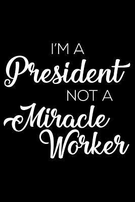 Read Online I'm a President Not a Miracle Worker: 6x9 Notebook, Ruled, Funny Writing Notebook, Journal for Work, Daily Diary, Planner, Organizer for Presidents -  file in ePub