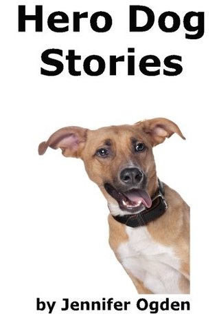 Read Online Hero Dog Stories: 16 Amazing Tales of Love and Courage (Volume 1) - Jennifer Ogden | PDF