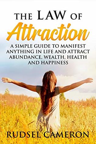 Read The Law of Attraction: A Simple Guide to Manifest Anything in Life and Attract Abundance, Wealth, Health and Happiness (Manifest Anything, The Secret, Love, Money, The Power Of The Universe, Success) - Rudsel Cameron file in ePub