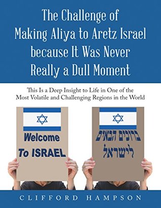 Full Download The Challenge of Making Aliya to Aretz Israel Because It Was Never Really a Dull Moment: This Is a Deep Insight to Life in One of the Most Volatile and Challenging Regions in the World - Clifford Hampson | PDF