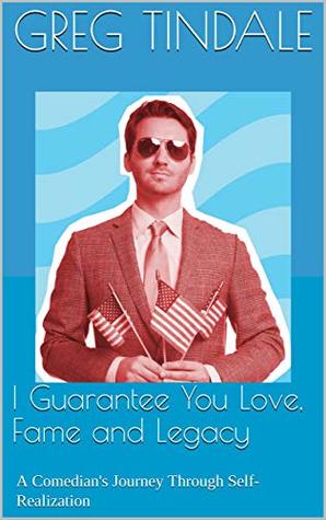 Download I Guarantee You Love, Fame and Legacy: A Comedian's Journey Through Self-Realization - Greg Tindale | ePub