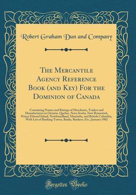 Read Online The Mercantile Agency Reference Book (and Key) for the Dominion of Canada: Containing Names and Ratings of Merchants, Traders and Manufacturers in Ontario, Quebec, Nova Scotia, New Brunswick, Prince Edward Island, Newfoundland, Manitoba, and British Colum - Robert Graham Dun file in ePub