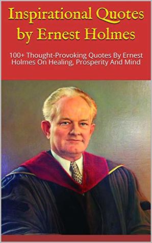 Read Inspirational Quotes by Ernest Holmes: 100  Thought-Provoking Quotes By Ernest Holmes On Healing, Prosperity And Mind - Paul James file in ePub
