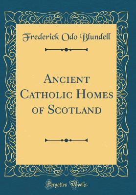 Download Ancient Catholic Homes of Scotland (Classic Reprint) - Frederick Odo Blundell file in PDF