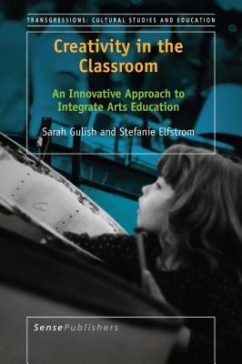 Read Online Creativity in the Classroom: An Innovative Approach to Integrate Arts Education - Sarah Gulish | ePub