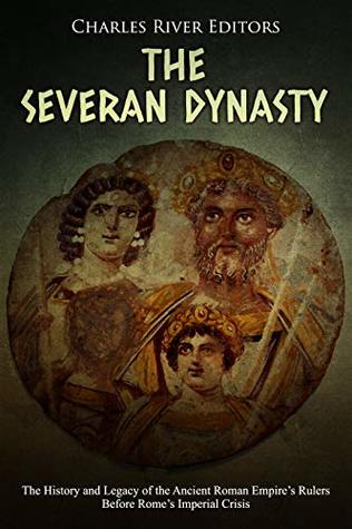 Read The Severan Dynasty: The History and Legacy of the Ancient Roman Empire’s Rulers Before Rome’s Imperial Crisis - Charles River Editors | PDF