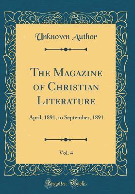 Read Online The Magazine of Christian Literature, Vol. 4: April, 1891, to September, 1891 (Classic Reprint) - Unknown file in PDF