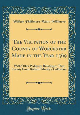 Read The Visitation of the County of Worcester Made in the Year 1569: With Other Pedigrees Relating to That County from Richard Mundy's Collection (Classic Reprint) - William Phillimore Watts Phillimore file in ePub