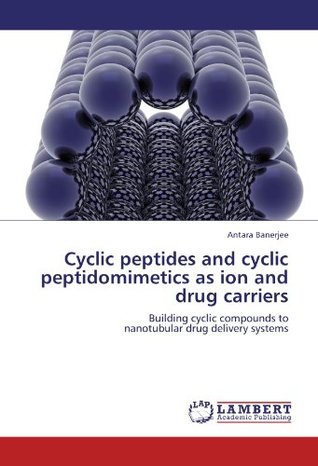 Download Cyclic Peptides and Cyclic Peptidomimetics as Ion and Drug Carriers - Antara Banerjee file in PDF