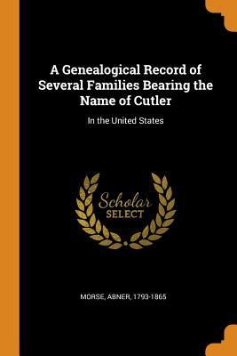 Full Download A Genealogical Record of Several Families Bearing the Name of Cutler: In the United States - Abner Morse file in ePub