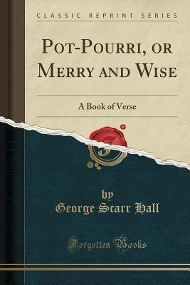 Read Pot-Pourri, or Merry and Wise: A Book of Verse (Classic Reprint) - George Scarr Hall | PDF