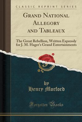 Read Online Grand National Allegory and Tableaux: The Great Rebellion, Written Expressly for J. M. Hager's Grand Entertainments (Classic Reprint) - Henry Morford | ePub