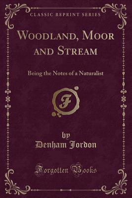 Read Woodland, Moor and Stream: Being the Notes of a Naturalist (Classic Reprint) - Denham Jordon file in PDF