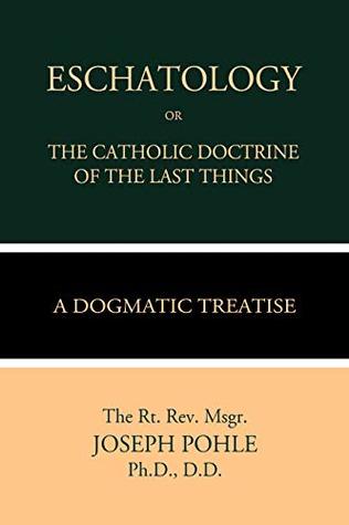 Read Eschatology or The Catholic Doctrine of the Last Things - Joseph Pohle | ePub