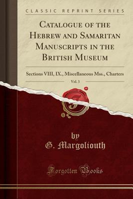 Read Catalogue of the Hebrew and Samaritan Manuscripts in the British Museum, Vol. 3: Sections VIII, IX., Miscellaneous Mss., Charters (Classic Reprint) - G Margoliouth file in ePub