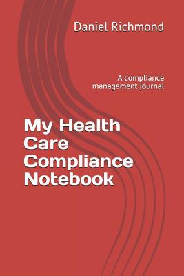 Full Download My Health Care Compliance Notebook: A Compliance Management Journal - Daniel Richmond file in ePub