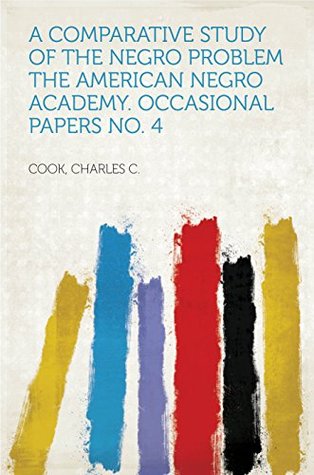 Read Online A Comparative Study of the Negro Problem The American Negro Academy. Occasional Papers No. 4 - Charles C. Cook file in ePub