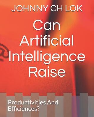 Read Can Artificial Intelligence Raise: Productivities and Efficiences? - Johnny C.H. Lok | ePub