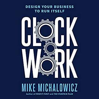 Read Online Clockwork: Design Your Business to Run Itself - Mike Michalowicz | PDF