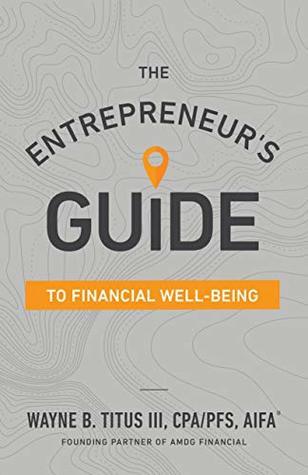 Read Online The Entrepreneur’s Guide to Financial Well-Being - Wayne Titus | PDF