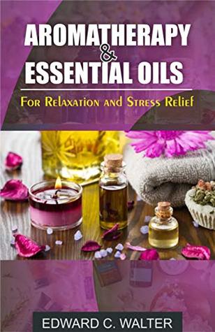 Full Download Aromatherapy and Essential Oils for Relaxation and Stress Relief - EDWARD C. WALTER | ePub