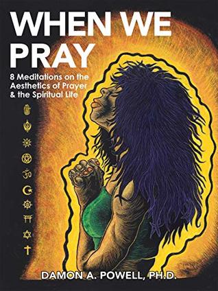 Read When We Pray: 8 Meditations on the Aesthetics of Prayer & the Spiritual Life - Damon A Powell Ph.D. file in PDF