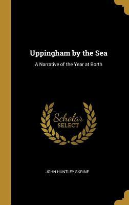 Read Uppingham by the Sea: A Narrative of the Year at Borth - John Huntley Skrine file in PDF