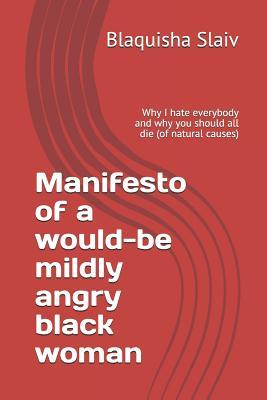 Full Download Manifesto of a Would-Be Mildly Angry Black Woman: Why I Hate Everybody and Why You Should All Die (of Natural Causes) - Blaquisha Slaiv file in ePub