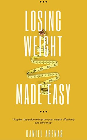 Read Online Losing Weight Made Easy: Step by Step Guide to Improve Your Weight Effectively and Efficiently - Daniel Arenas file in ePub