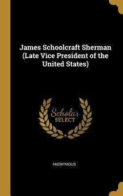 Full Download James Schoolcraft Sherman (Late Vice President of the United States) - Anonymous | ePub