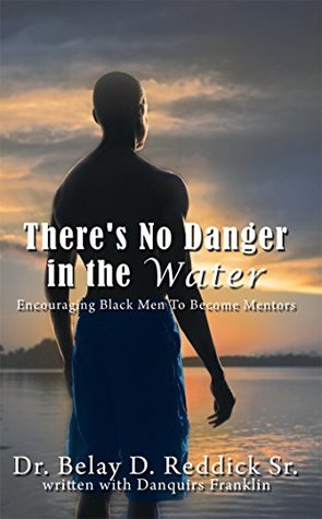 Full Download There's No Danger in the Water: Encouraging Black Men to Become Mentors - Sr., Dr. Belay D. Reddick | PDF
