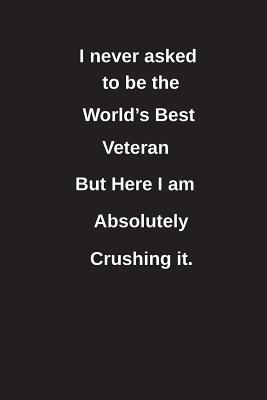 Download I Never Asked to Be the World's Best Veteran But Here I Am Absolutely Crushing It.: Blank Lined Notebook / Journal Gift Idea - Clayne Publishing | ePub