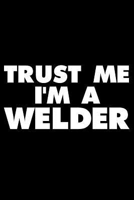 Full Download Trust Me I'm a Welder: Funny Writing Notebook, Gag Journal for Work, Daily Diary, Planner, Organizer for Welders -  file in PDF