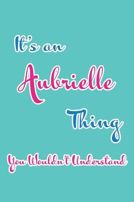 Read Online It's an Aubrielle Thing You Wouldn't Understand: Blank Lined 6x9 Name Monogram Emblem Journal/Notebooks as Birthday, Anniversary, Christmas, Thanksgiving, Holiday or Any Occasion Gifts for Girls and Women - Real Joy Publications | ePub