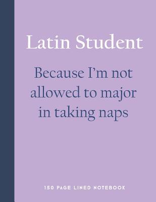 Download Latin Student - Because I'm Not Allowed to Major in Taking Naps: 150 Page Lined Notebook -  file in PDF