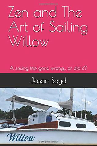 Read Zen and The Art of Sailing Willow: A sailing trip gone wrong or did it? - Jason Boyd | PDF