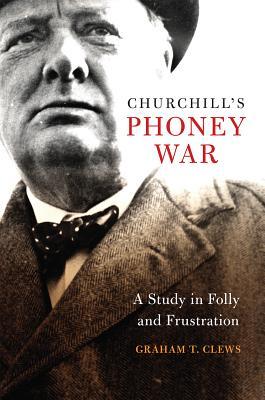 Download Churchill's Phoney War: A Study in Folly and Frustration - Graham T Clews file in PDF