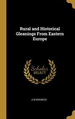 Read Online Rural and Historical Gleanings from Eastern Europe - A M Birkbeck file in ePub
