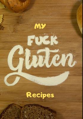 Read My Fuck Gluten Recipes: Do It Yourself Cookbook Favorite Recipes. Blank Recipe Journal/Notebook Organizer for Women & Men Teens. Family Recipe Pass Down Keepsake. Gluten Free Dishes Notes to Write in Every Day Cookbook Collection for Foodies Vegetarians - Anna Bolton | PDF