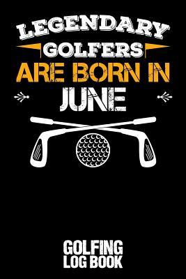 Read Online Legendary Golfers Are Born in June: Golfing Log Book - Black - B Irdie | PDF
