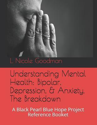Read Understanding Mental Health: Bipolar, Depression, & Anxiety, the Breakdown: A Black Pearl Blue Hope Project Workbook - L Nicole Goodman file in PDF